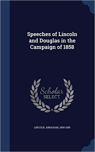 Speeches of Lincoln and Douglas in the Campaign of 1858