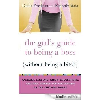 The Girl's Guide to Being a Boss (Without Being a Bitch): Valuable Lessons, Smart Suggestions, and True Stories for Succeeding as the Chick-in-Charge [Kindle-editie]