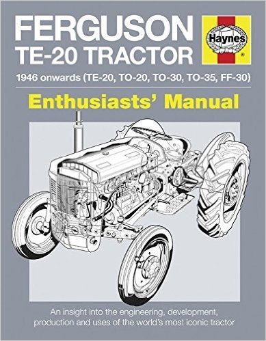 Ferguson Te-20 Tractor - 1946 Onwards (Te-20, To-20, To-30, To-35, Ff-30): An Insight Into the Engineering, Development, Production and Uses of the Wo
