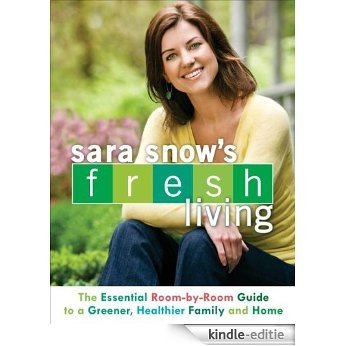Sara Snow's Fresh Living: The Essential Room-by-Room Guide to a Greener, Healthier Family and Home [Kindle-editie]