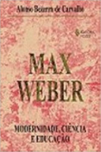Max Weber. Modernidade, Ciência e Educação