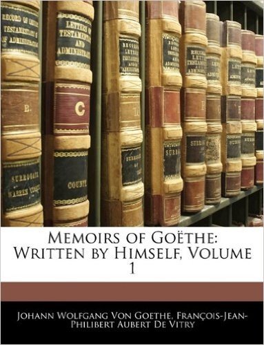 Memoirs of Gothe: Written by Himself, Volume 1