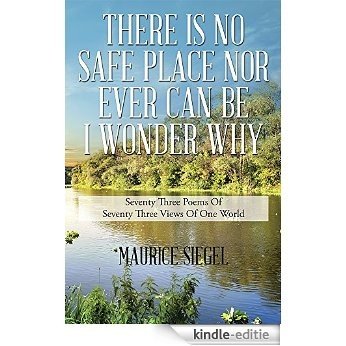 THERE IS NO SAFE PLACE NOR EVER CAN BE I WONDER WHY: Seventy Three Poems Of Seventy Three Views  Of  One World (English Edition) [Kindle-editie]