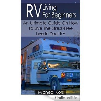 RV Living For Beginners: An Ultimate Guide On How To Live The Stress-Free Live In Your RV: (RV Travel Books, How To Live In A Car, How To Live In A Car ... secrets, rv camping tips) (English Edition) [Kindle-editie]