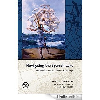 Navigating the Spanish Lake: The Pacific in the Iberian World, 1521-1898 (Perspectives on the Global Past) [Kindle-editie]