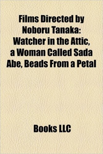 Films Directed by Noboru Tanaka (Study Guide): Watcher in the Attic, a Woman Called Sada Abe, Beads from a Petal