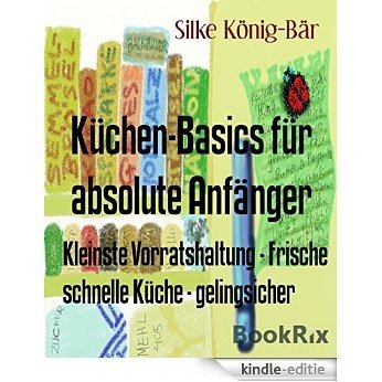 Küchen-Basics für absolute Anfänger: Kleinste Vorratshaltung - Frische schnelle Küche - gelingsicher (German Edition) [Kindle-editie]