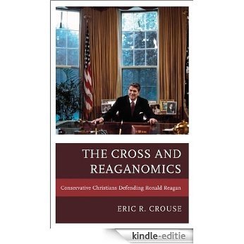 The Cross and Reaganomics: Conservative Christians Defending Ronald Reagan [Kindle-editie]