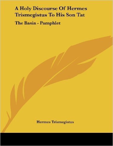 A Holy Discourse of Hermes Trismegistus to His Son Tat: The Basin - Pamphlet