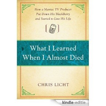 What I Learned When I Almost Died: How a Maniac TV Producer Put Down His BlackBerry and Started to Live His Life (English Edition) [Kindle-editie]