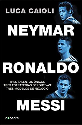 Neymar, Ronaldo , Messi: Tres talentos únicos. Tres estrategias deportivas. Tres modelos de negocio. (Conecta)