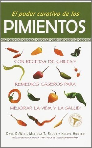 El Poder Curativo de Los Pimientos: Con Recetas de Chiles y Remedios Caseros Para Mejorar La Vida y La Salud / The Healing Power of Peppers