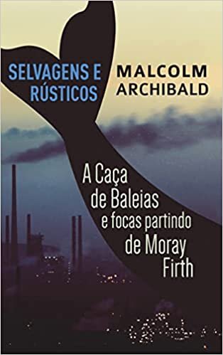 Selvagens e Rústicos - A caça de baleias e focas partindo de Moray Firth