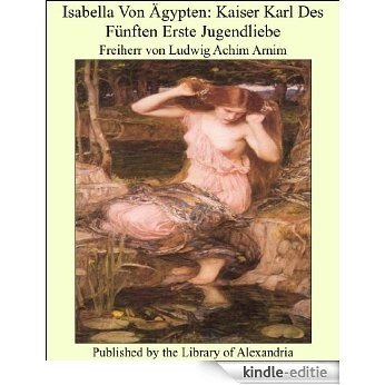 Isabella Von Ägypten: Kaiser Karl Des Fünften Erste Jugendliebe [Kindle-editie]