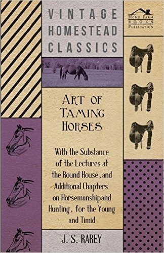 Art of Taming Horses; With the Substance of the Lectures at the Round House, and Additional Chapters on Horsemanship and Hunting, for the Young and Timid.
