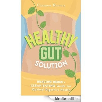Healthy Gut Solution: Healing Herbs & Clean Eating Guide for Optimal Digestive Health (Gut Flora, Digestion, Intestinal Health, IBS, Leaky Gut, Candida, Microbiome Diet, Weight Loss) (English Edition) [Kindle-editie]