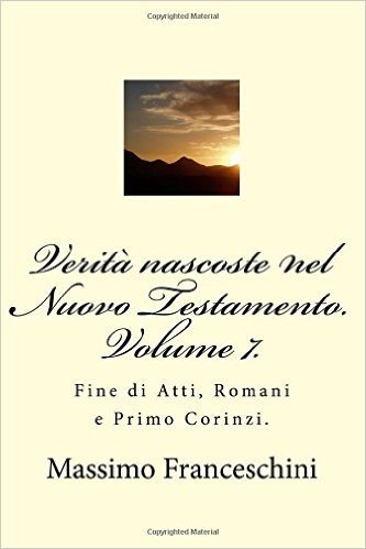 Verita Nascoste Nel Nuovo Testamento. Volume 7.: Fine Di Atti, Romani E Primo Corinzi.