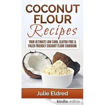 Coconut Flour Recipes: Your Ultimate Low Carb, Gluten Free & Paleo Friendly Coconut Flour Cookbook (Coconut Oil, Coconut Oil Recipes, Coconut Oil For Weight ... Coconut Oil Miracles) (English Edition) [Kindle-editie]