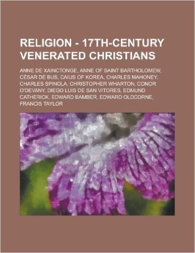 Religion - 17th-Century Venerated Christians: Anne de Xainctonge, Anne of Saint Bartholomew, Cesar de Bus, Caius of Korea, Charles Mahoney, Charles Sp