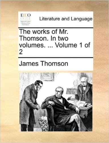 The Works of Mr. Thomson. in Two Volumes. ... Volume 1 of 2