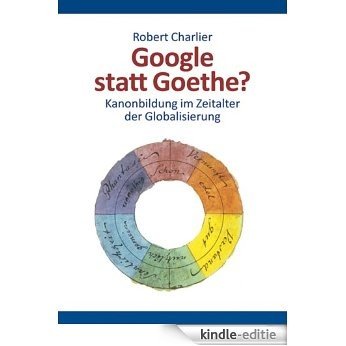 Google statt Goethe? - Kanonbildung im Zeitalter der Globalisierung (German Edition) [Kindle-editie]