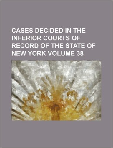 Cases Decided in the Inferior Courts of Record of the State of New York Volume 38