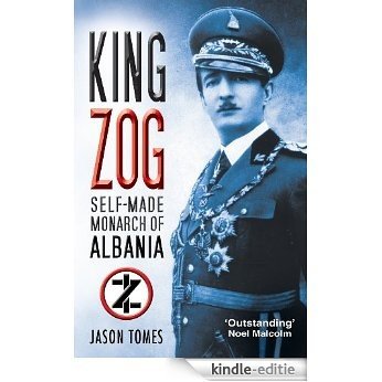 King Zog: Self-Made Monarch of Albania [Kindle-editie]