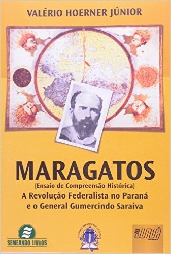 Maragatos. A Revolução Federalista no Paraná e o General Gumercindo Saraiva