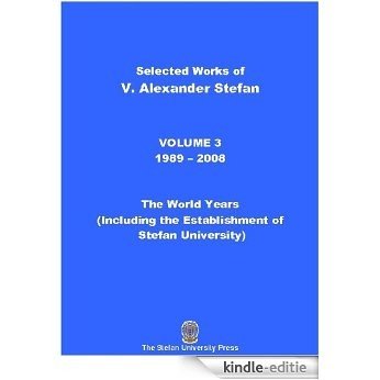 Selected Works of V. Alexander Stefan: Volume 3, (1989 - 2008): The World Years Including the Foundation of the Stefan University (English Edition) [Kindle-editie]