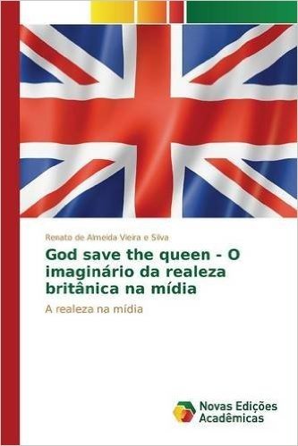 God Save the Queen - O Imaginario Da Realeza Britanica Na Midia