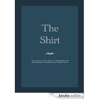 The Shirt: The Kaseva & Co. Guide to Designing and Customizing A Personalized Dress Shirt (English Edition) [Kindle-editie]