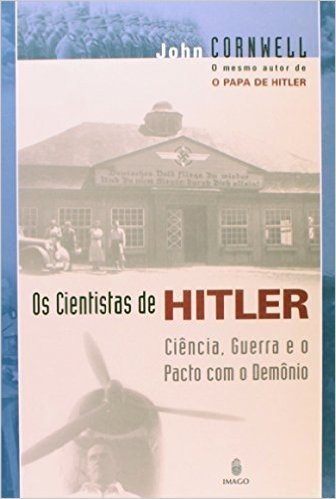Os Cientistas de Hitler. Ciência, Guerra e o Pacto Com o Demônio