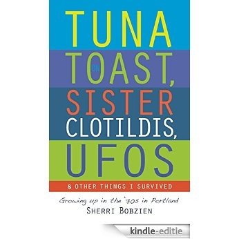 Tuna on Toast, Sister Clotildis, UFOs and Other Things I Survived: Growing up in the '70s in Portland (English Edition) [Kindle-editie]