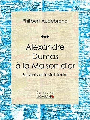 Alexandre Dumas à la Maison d'or: Souvenirs de la vie littéraire (French Edition)