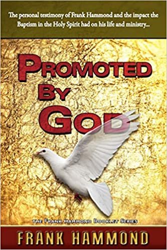 Promoted by God: The personal testimony of Frank Hammond and the impact the Baptism in the Holy Spirit had on his life and ministry...: Frank ... in the Holy Spirit Ignited His Ministry
