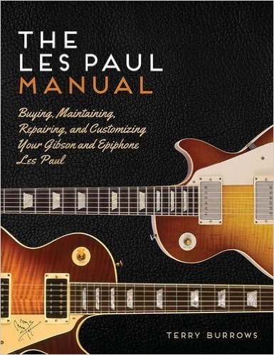 The Les Paul Manual: Buying, Maintaining, Repairing, and Customizing Your Gibson and Epiphone Les Paul
