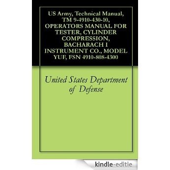 US Army, Technical Manual, TM 9-4910-430-10, OPERATORS MANUAL FOR TESTER, CYLINDER COMPRESSION, BACHARACH I INSTRUMENT CO., MODEL YUF, FSN 4910-808-4300 (English Edition) [Kindle-editie]