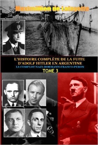 Tome 3. L'HISTOIRE COMPLÈTE DE LA FUITE D'ADOLF HITLER EN ARGENTINE: LE COMPLOT NAZI-BORMANN-FRANCO-PERON (L'HISTOIRE COMPLÈTE DE LA FUITE D'ADOLF HITLER EN ARGENTINE) (French Edition)