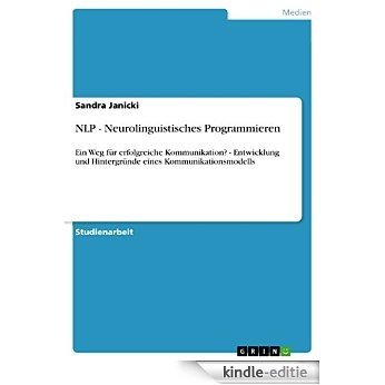 NLP - Neurolinguistisches Programmieren: Ein Weg für erfolgreiche Kommunikation? - Entwicklung und Hintergründe eines Kommunikationsmodells [Kindle-editie]