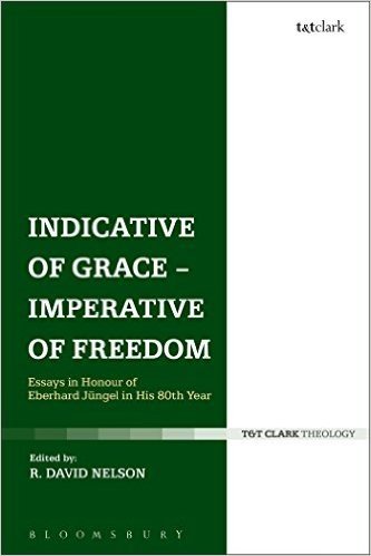 Indicative of Grace - Imperative of Freedom: Essays in Honour of Eberhard Jungel in His 80th Year