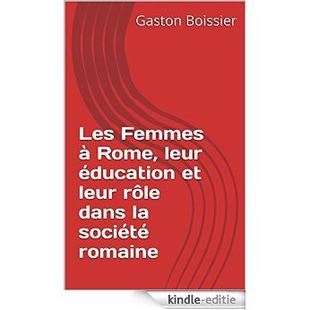 Les Femmes à Rome, leur éducation et leur rôle dans la société romaine (French Edition) [Kindle-editie]