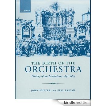The Birth of the Orchestra: History of an Institution, 1650-1815: History of an Institution 1650-1815 [Kindle-editie]