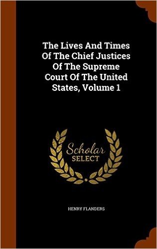 The Lives and Times of the Chief Justices of the Supreme Court of the United States, Volume 1