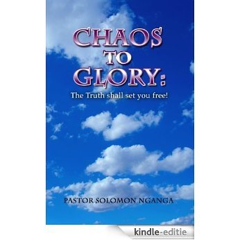 CHAOS TO GLORY; THE TRUTH SHALL SET YOU FREE (English Edition) [Kindle-editie]