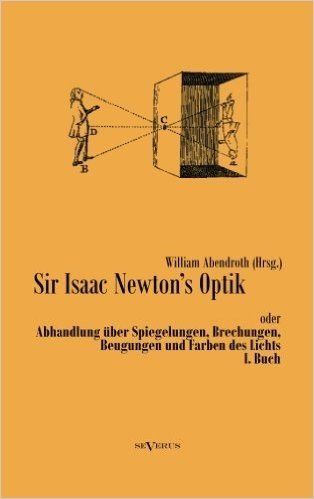 Sir Isaac Newtons Optik Oder Abhandlung Uber Spiegelungen, Brechungen, Beugungen Und Farben Des Lichts. I. Buch