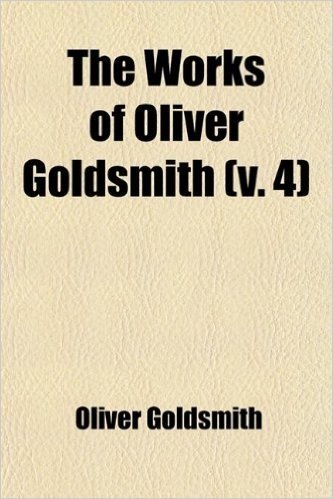 The Works of Oliver Goldsmith (Volume 4); Biographies. Reviews. Animated Nature. Cock Lane Ghost. Vida's Game of Chess. Letters. Index