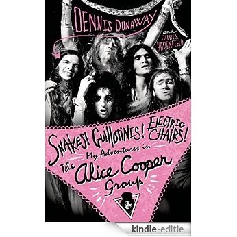 Snakes! Guillotines! Electric Chairs!: My Adventures in The Alice Cooper Group [Kindle-editie]
