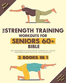 The Strength Training Workouts for Seniors Over 60 Bible: [5 in 1] 250+ Home Exercises & Pain-Relief Routines to Prevent Falls, Maintain Independence & ... Less Than 7 Minutes a Day (English Edition)