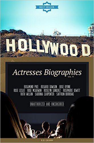 Hollywood: Actresses Biographies Vol.71: (ROSAMUND PIKE,ROSARIO DAWSON,ROSE BYRNE,ROSE LESLIE,ROSE MCGOWAN,ROSELYN SANCHEZ,ROSEMARIE DEWITT,RUTH WILSON,SABRINA ... CARPENTER,SAFFRON BURROWS) (English Edition)