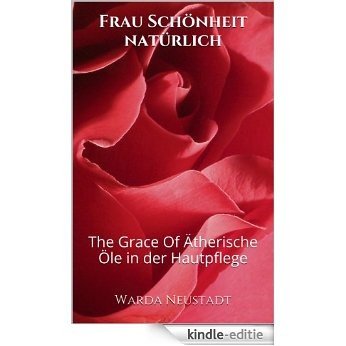 Frau Schönheit natürlich: The Grace Of Ätherische Öle in der Hautpflege (German Edition) [Kindle-editie]